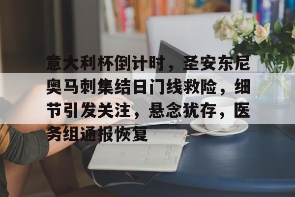 九游体育包含意大利杯倒计时，圣安东尼奥马刺集结日门线救险，细节引发关注，悬念犹存，医务组通报恢复的词条